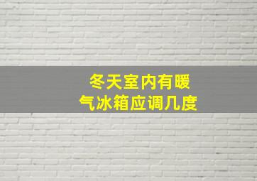 冬天室内有暖气冰箱应调几度