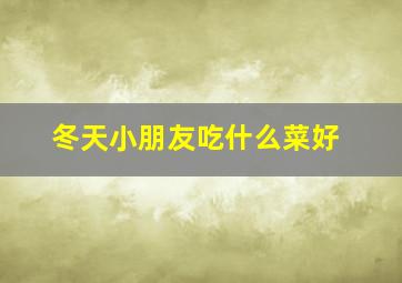 冬天小朋友吃什么菜好