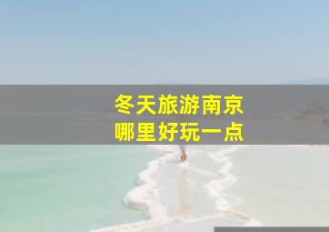 冬天旅游南京哪里好玩一点