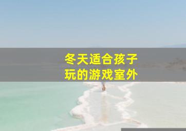 冬天适合孩子玩的游戏室外