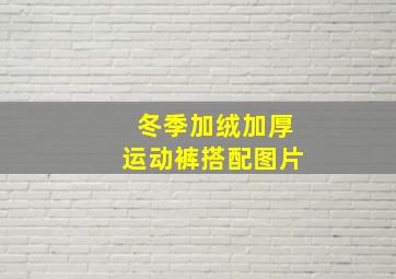 冬季加绒加厚运动裤搭配图片