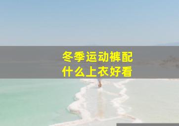 冬季运动裤配什么上衣好看