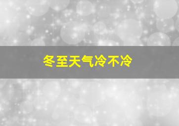 冬至天气冷不冷