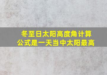 冬至日太阳高度角计算公式是一天当中太阳最高