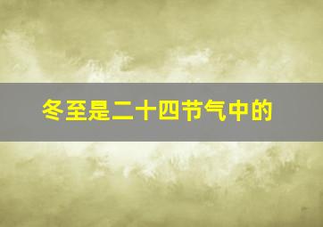 冬至是二十四节气中的