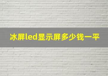 冰屏led显示屏多少钱一平