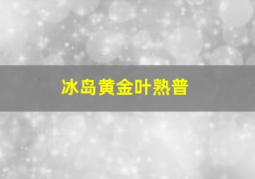 冰岛黄金叶熟普