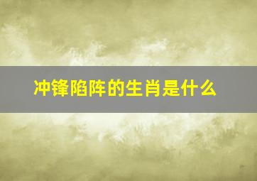 冲锋陷阵的生肖是什么