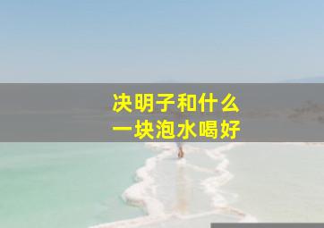 决明子和什么一块泡水喝好