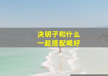 决明子和什么一起搭配喝好