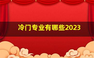 冷门专业有哪些2023