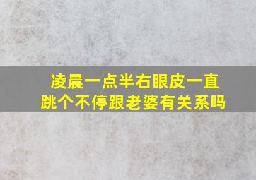 凌晨一点半右眼皮一直跳个不停跟老婆有关系吗