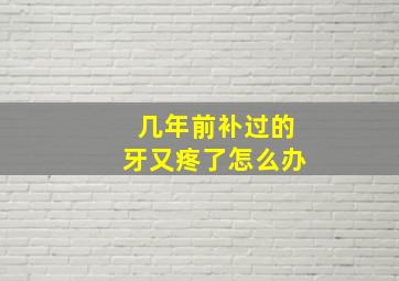 几年前补过的牙又疼了怎么办