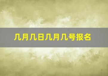 几月几日几月几号报名