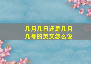 几月几日还是几月几号的英文怎么说