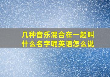 几种音乐混合在一起叫什么名字呢英语怎么说