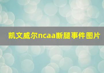 凯文威尔ncaa断腿事件图片