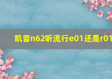 凯音n62听流行e01还是r01