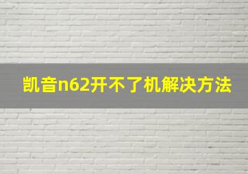 凯音n62开不了机解决方法