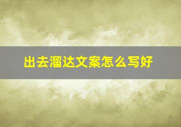 出去溜达文案怎么写好