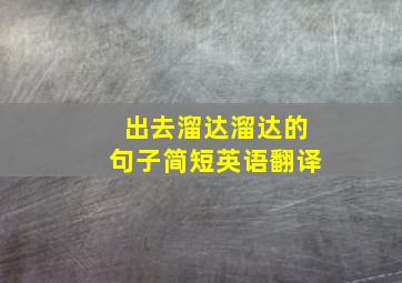 出去溜达溜达的句子简短英语翻译