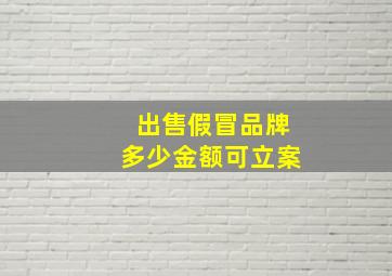 出售假冒品牌多少金额可立案