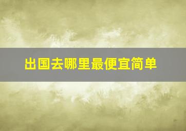 出国去哪里最便宜简单