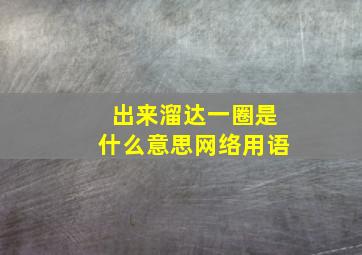 出来溜达一圈是什么意思网络用语