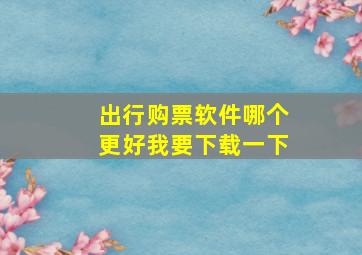 出行购票软件哪个更好我要下载一下