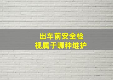 出车前安全检视属于哪种维护