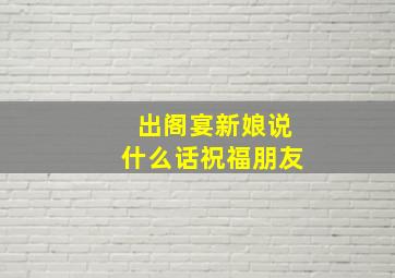 出阁宴新娘说什么话祝福朋友