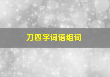 刀四字词语组词