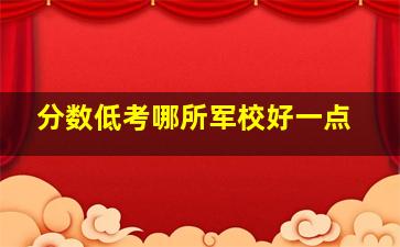 分数低考哪所军校好一点