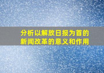 分析以解放日报为首的新闻改革的意义和作用