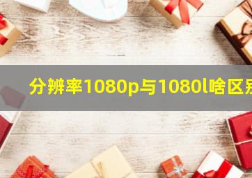 分辨率1080p与1080l啥区别