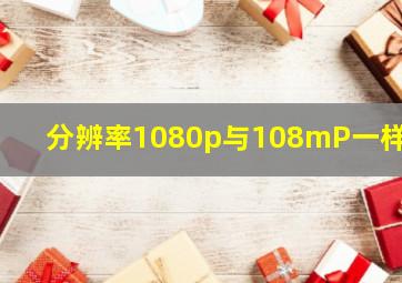 分辨率1080p与108mP一样吗