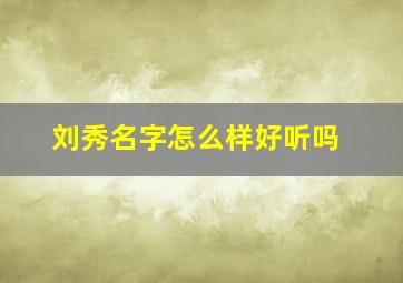 刘秀名字怎么样好听吗