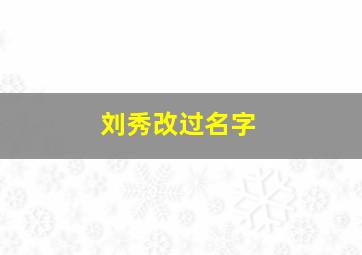 刘秀改过名字