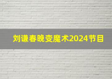 刘谦春晚变魔术2024节目