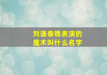 刘谦春晚表演的魔术叫什么名字