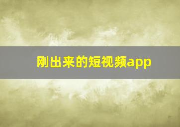 刚出来的短视频app