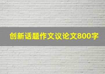 创新话题作文议论文800字