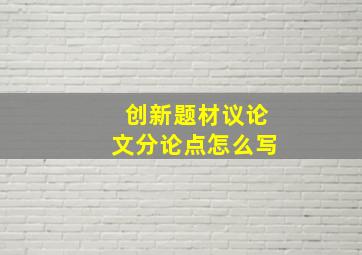 创新题材议论文分论点怎么写