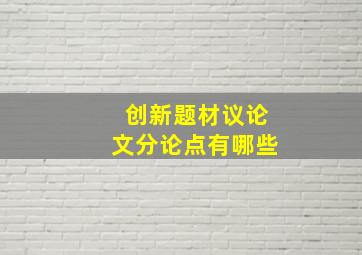 创新题材议论文分论点有哪些