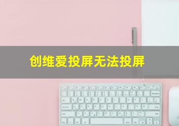 创维爱投屏无法投屏