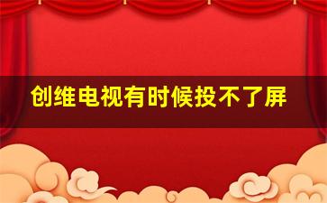 创维电视有时候投不了屏