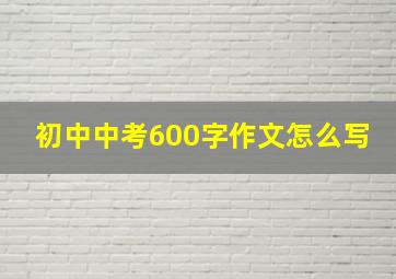 初中中考600字作文怎么写