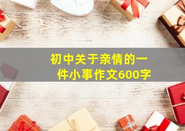 初中关于亲情的一件小事作文600字