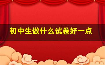 初中生做什么试卷好一点