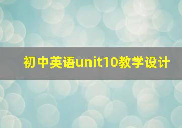 初中英语unit10教学设计